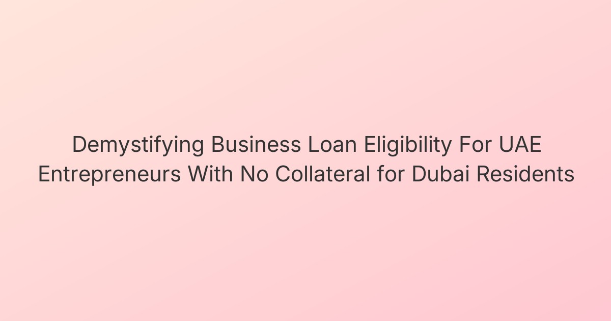 Demystifying Business Loan Eligibility For UAE Entrepreneurs With No Collateral for Dubai Residents