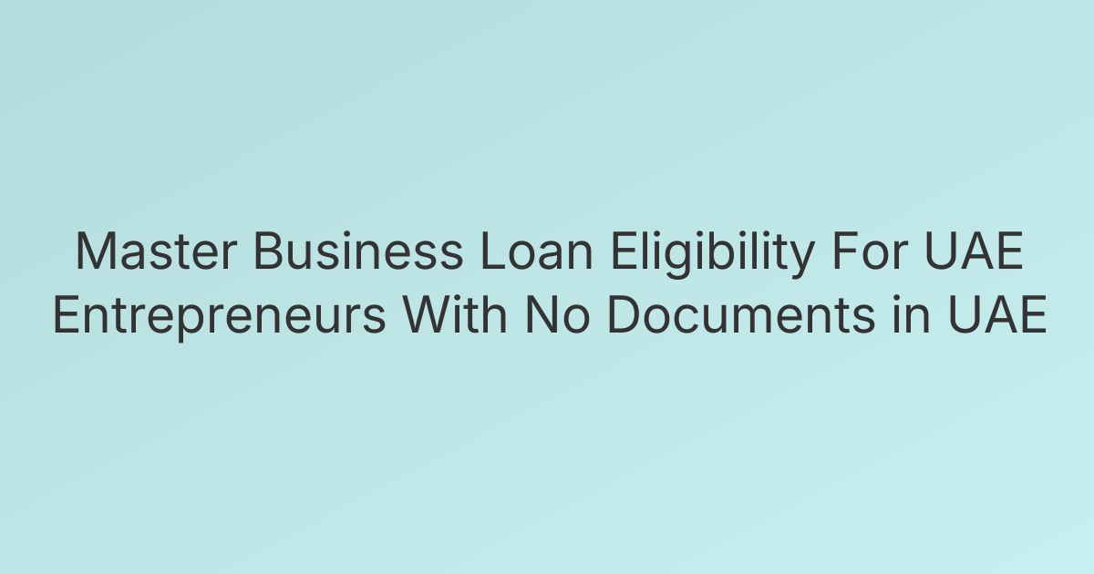 Master Business Loan Eligibility For UAE Entrepreneurs With No Documents in UAE