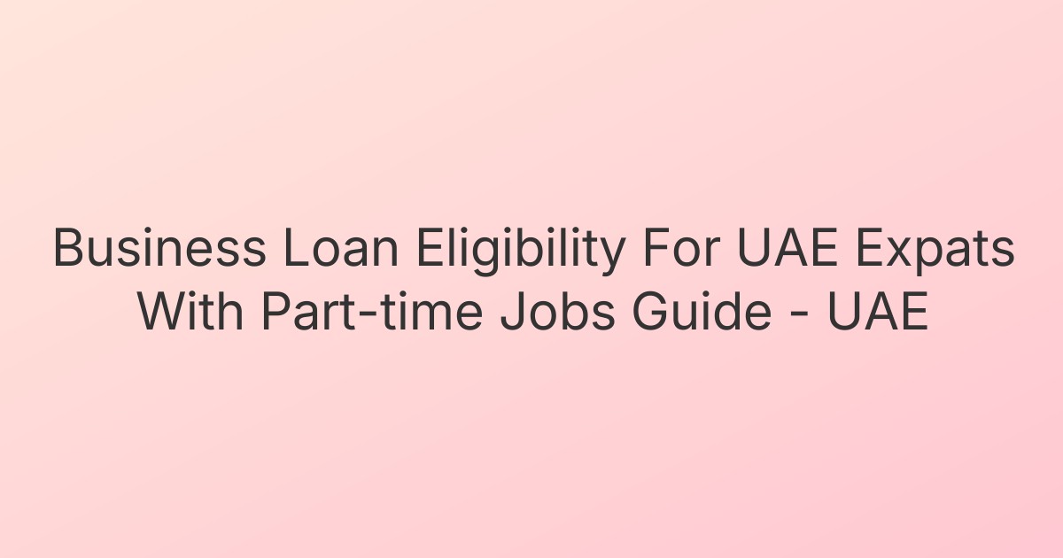 Business Loan Eligibility For UAE Expats With Part-time Jobs Guide - UAE