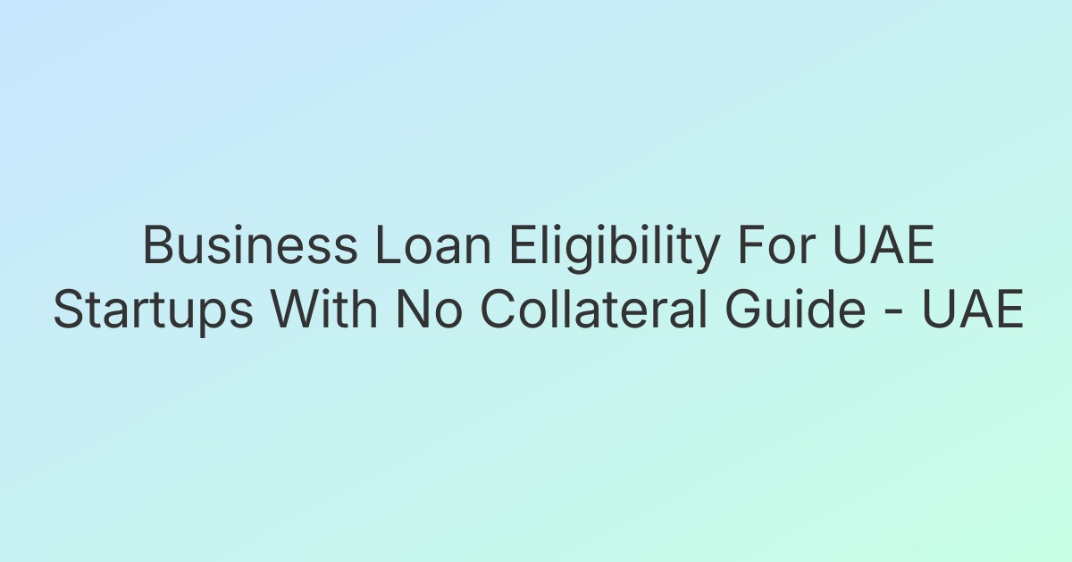 Business Loan Eligibility For UAE Startups With No Collateral Guide - UAE