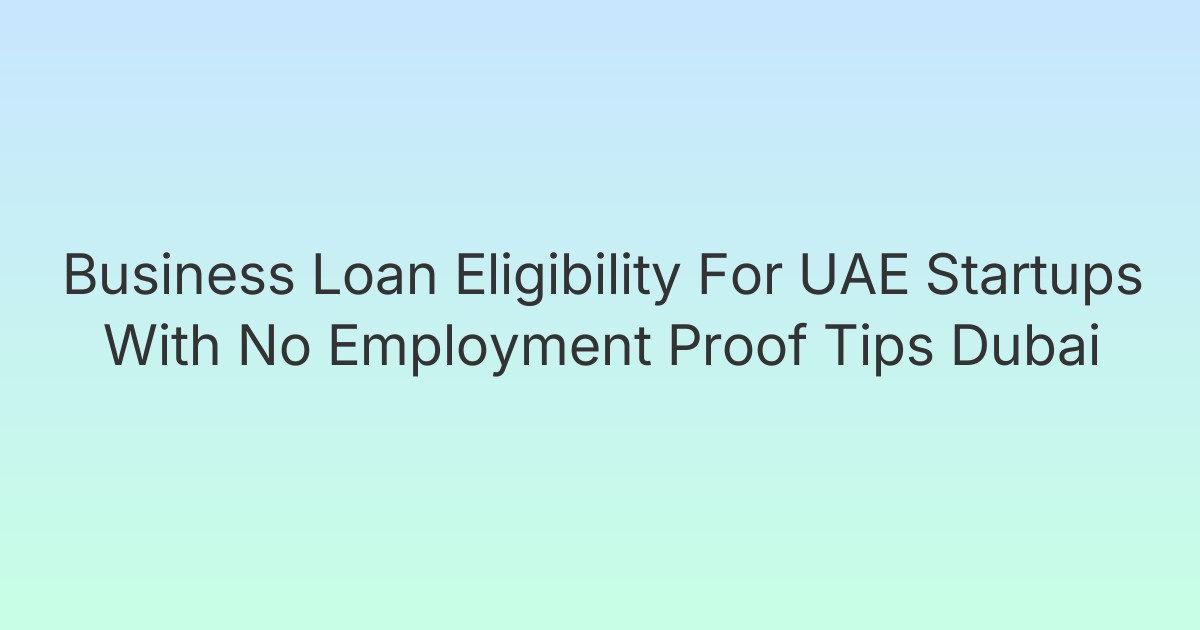 Business Loan Eligibility For UAE Startups With No Employment Proof Tips Dubai