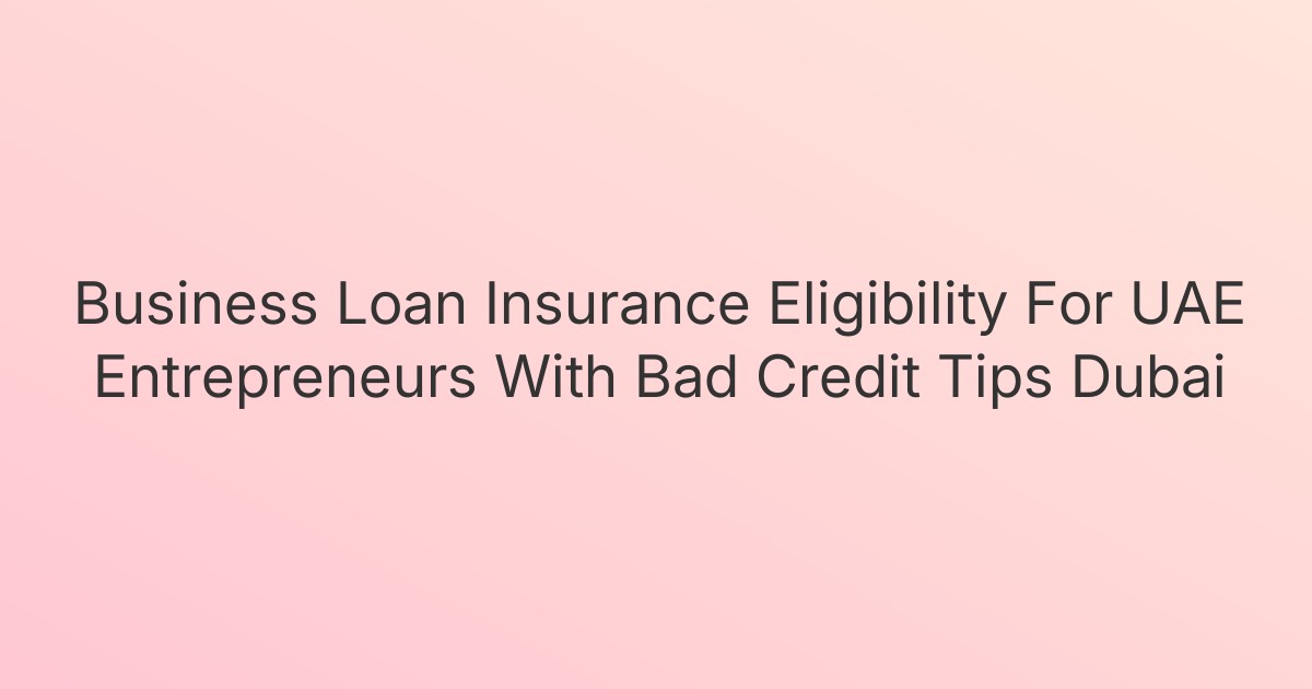 Business Loan Insurance Eligibility For UAE Entrepreneurs With Bad Credit Tips Dubai