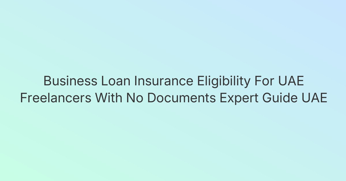 Business Loan Insurance Eligibility For UAE Freelancers With No Documents Expert Guide UAE