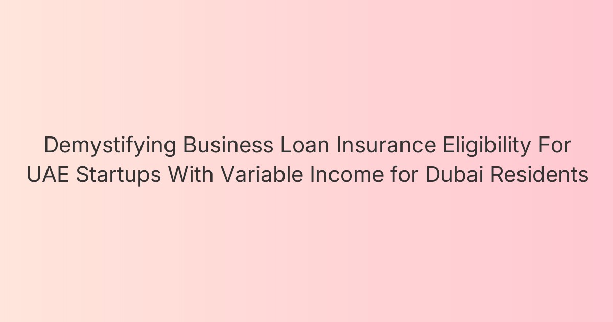 Demystifying Business Loan Insurance Eligibility For UAE Startups With Variable Income for Dubai Residents