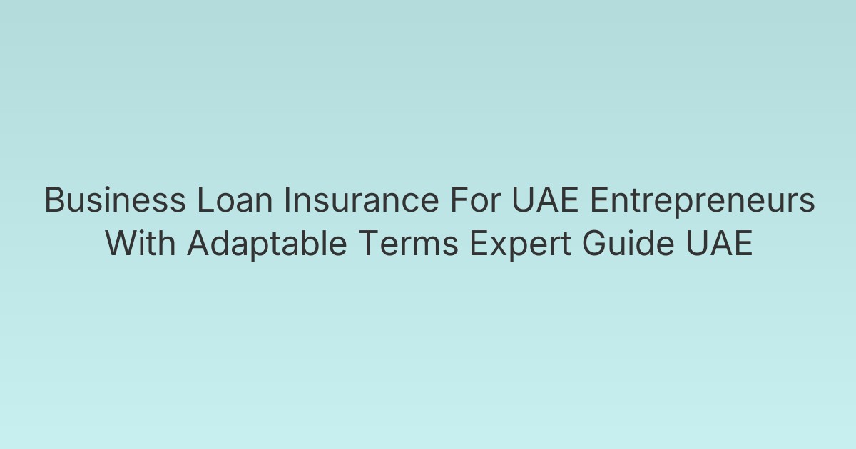 Business Loan Insurance For UAE Entrepreneurs With Adaptable Terms Expert Guide UAE