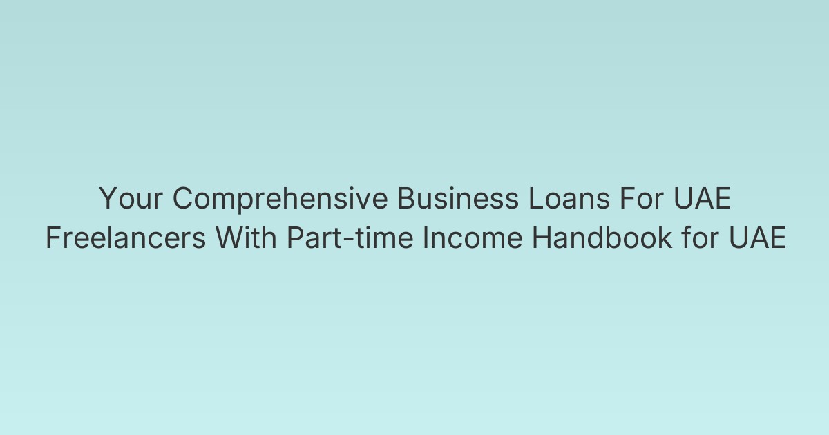 Your Comprehensive Business Loans For UAE Freelancers With Part-time Income Handbook for UAE