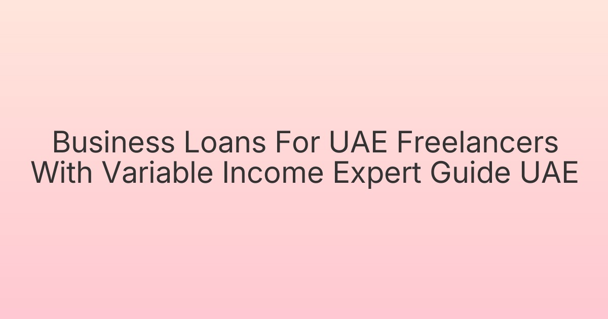 Business Loans For UAE Freelancers With Variable Income Expert Guide UAE