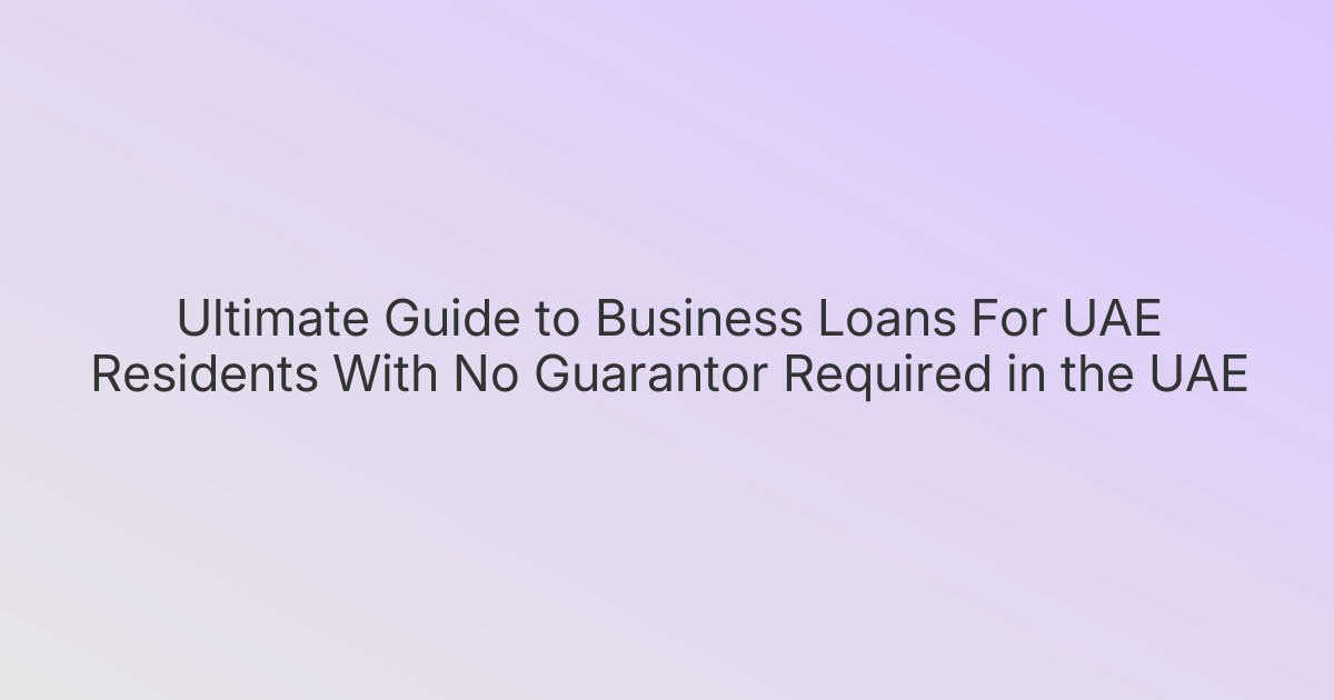 Ultimate Guide to Business Loans For UAE Residents With No Guarantor Required in the UAE