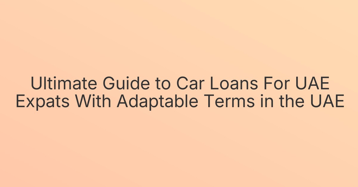 Ultimate Guide to Car Loans For UAE Expats With Adaptable Terms in the UAE