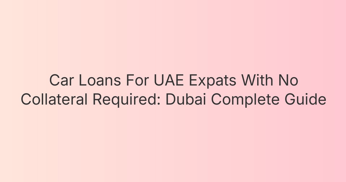 Car Loans For UAE Expats With No Collateral Required: Dubai Complete Guide