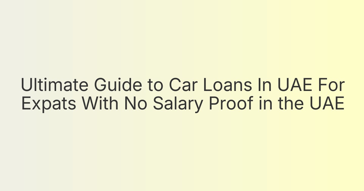 Ultimate Guide to Car Loans In UAE For Expats With No Salary Proof in the UAE
