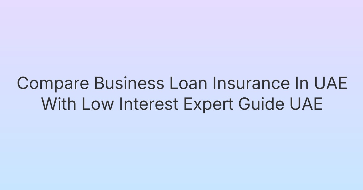 Compare Business Loan Insurance In UAE With Low Interest Expert Guide UAE