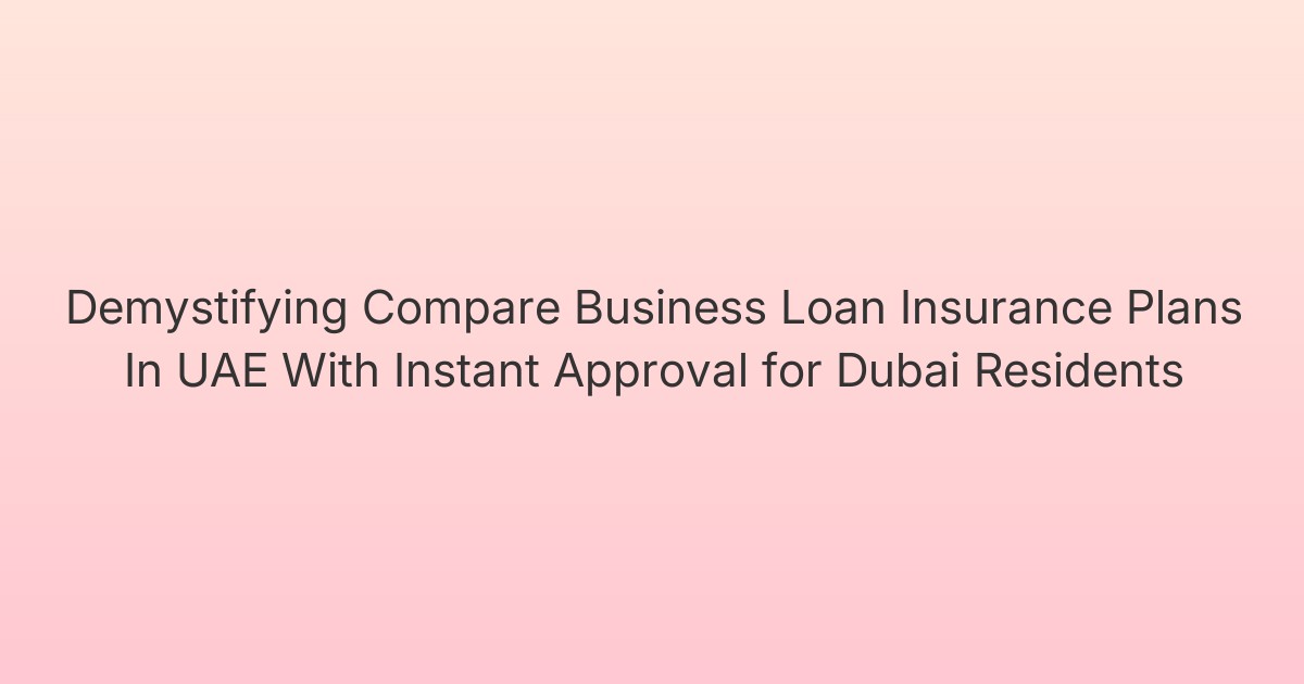 Demystifying Compare Business Loan Insurance Plans In UAE With Instant Approval for Dubai Residents