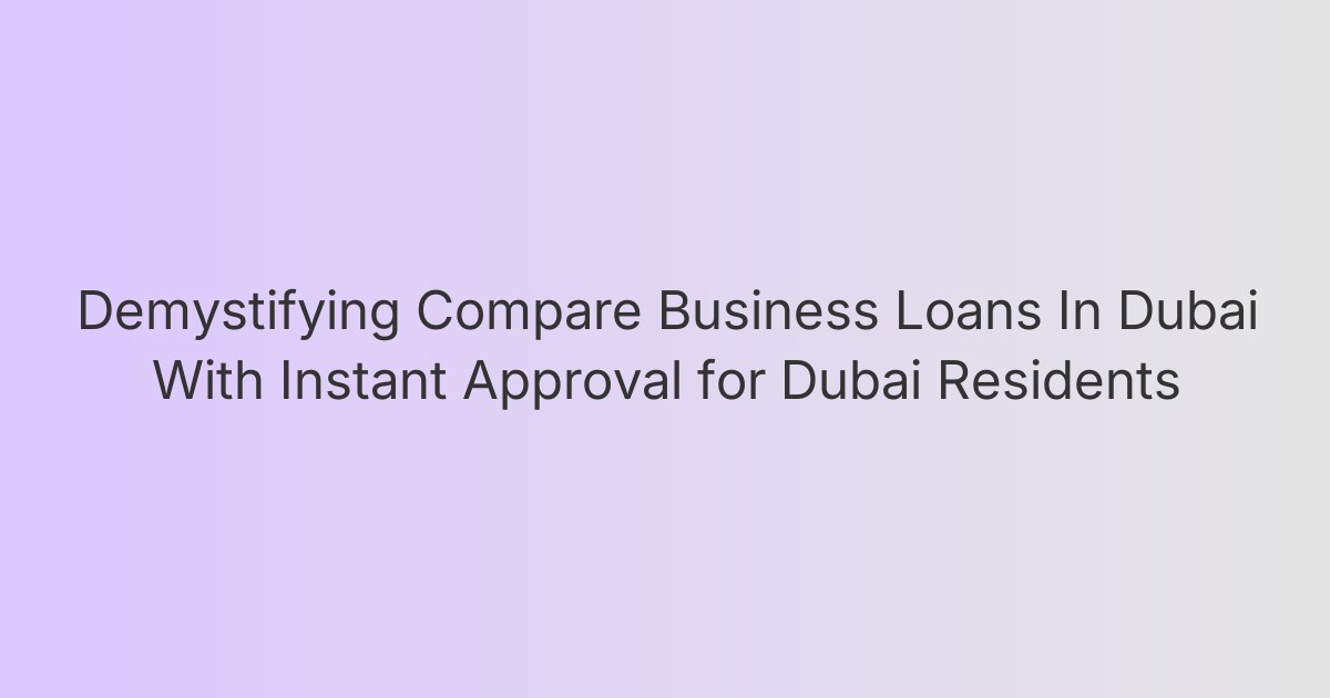 Demystifying Compare Business Loans In Dubai With Instant Approval for Dubai Residents