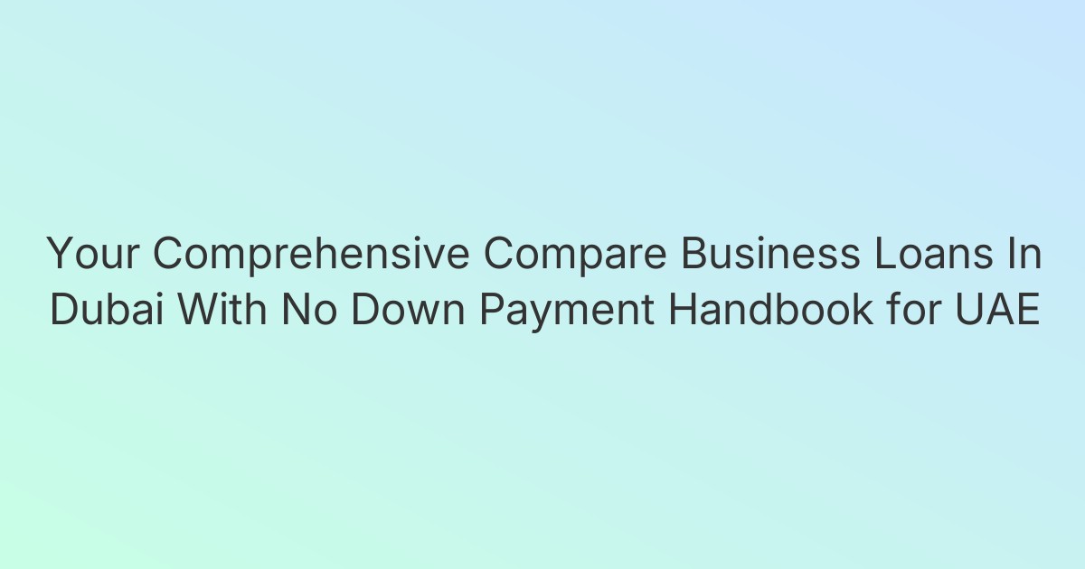 Your Comprehensive Compare Business Loans In Dubai With No Down Payment Handbook for UAE