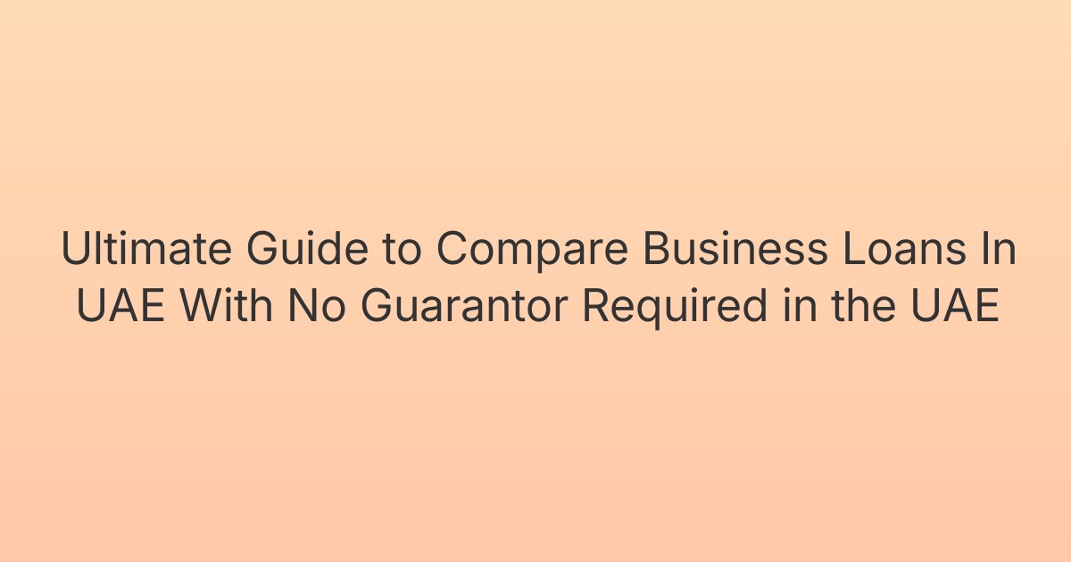 Ultimate Guide to Compare Business Loans In UAE With No Guarantor Required in the UAE