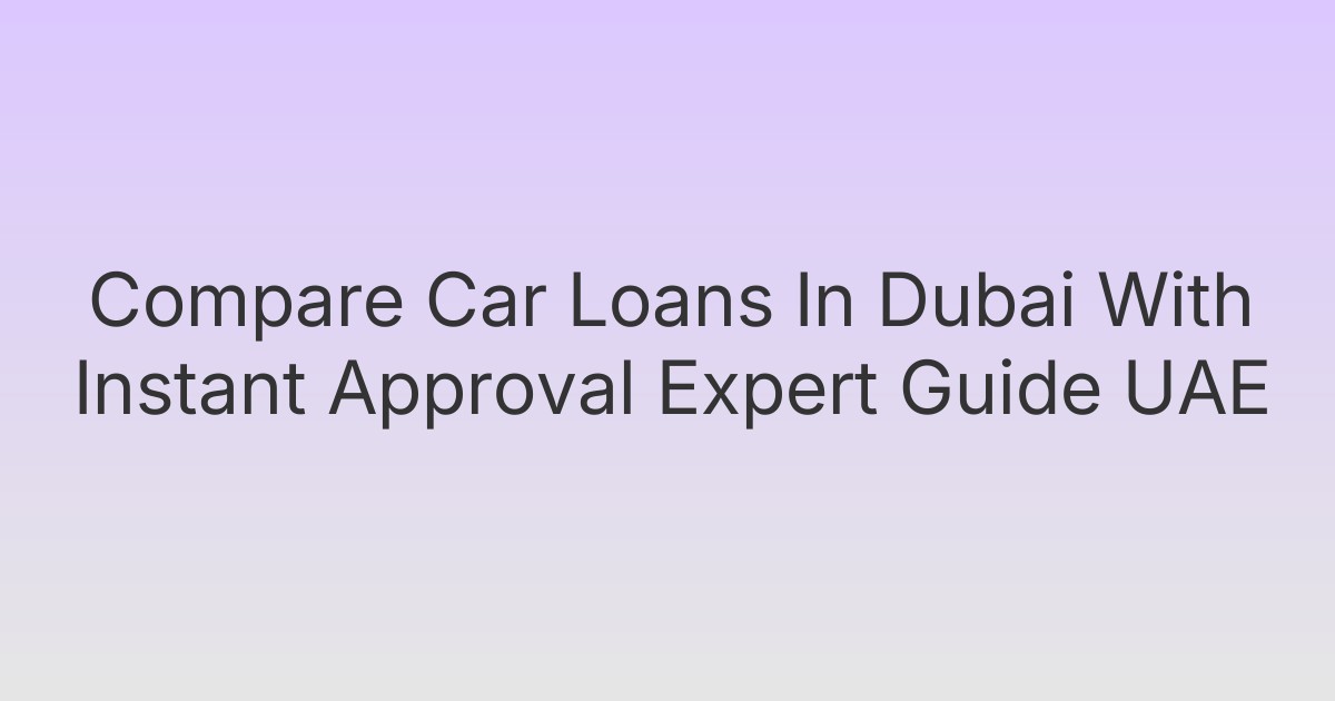 Compare Car Loans In Dubai With Instant Approval Expert Guide UAE