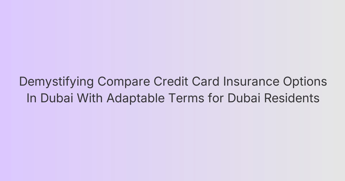 Demystifying Compare Credit Card Insurance Options In Dubai With Adaptable Terms for Dubai Residents