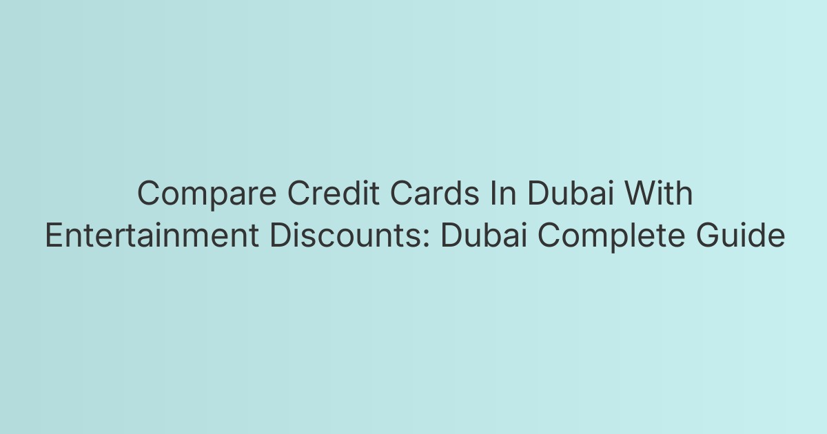 Compare Credit Cards In Dubai With Entertainment Discounts: Dubai Complete Guide