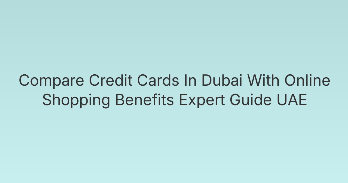 Compare Credit Cards In Dubai With Online Shopping Benefits Expert Guide UAE