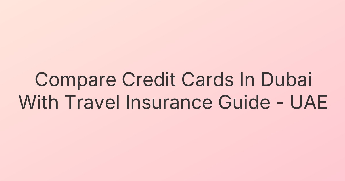 Compare Credit Cards In Dubai With Travel Insurance Guide - UAE