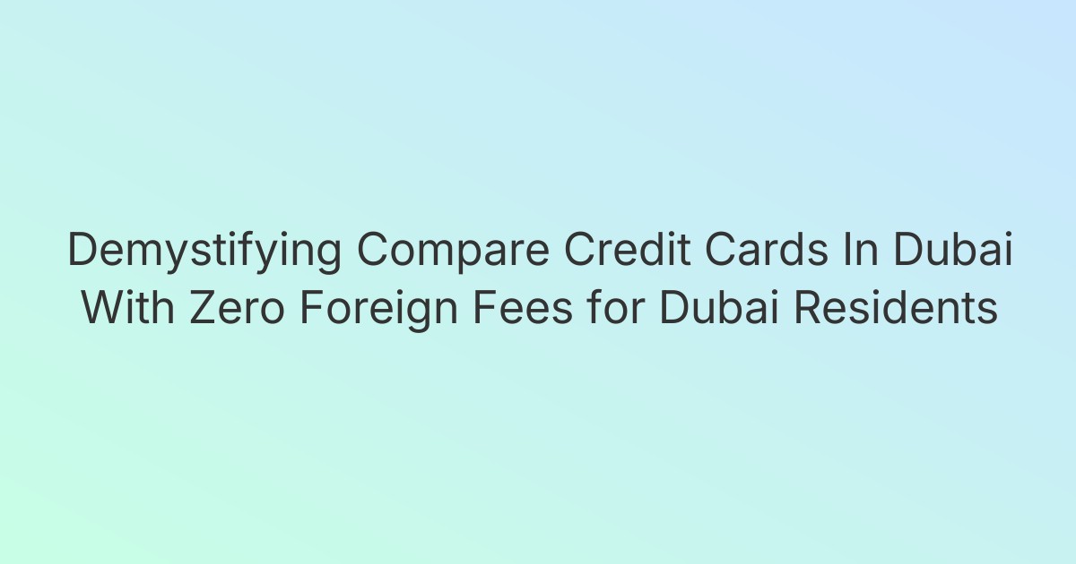 Demystifying Compare Credit Cards In Dubai With Zero Foreign Fees for Dubai Residents