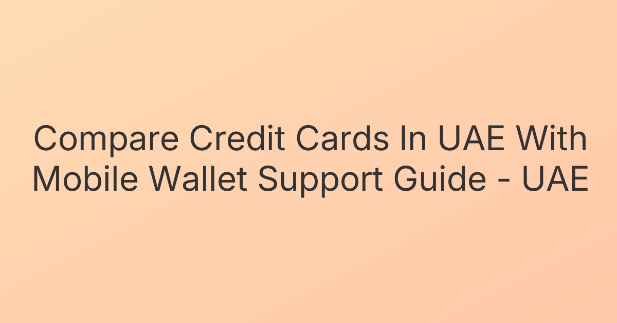 Compare Credit Cards In UAE With Mobile Wallet Support Guide - UAE