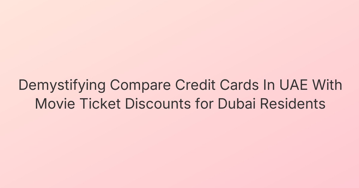 Demystifying Compare Credit Cards In UAE With Movie Ticket Discounts for Dubai Residents