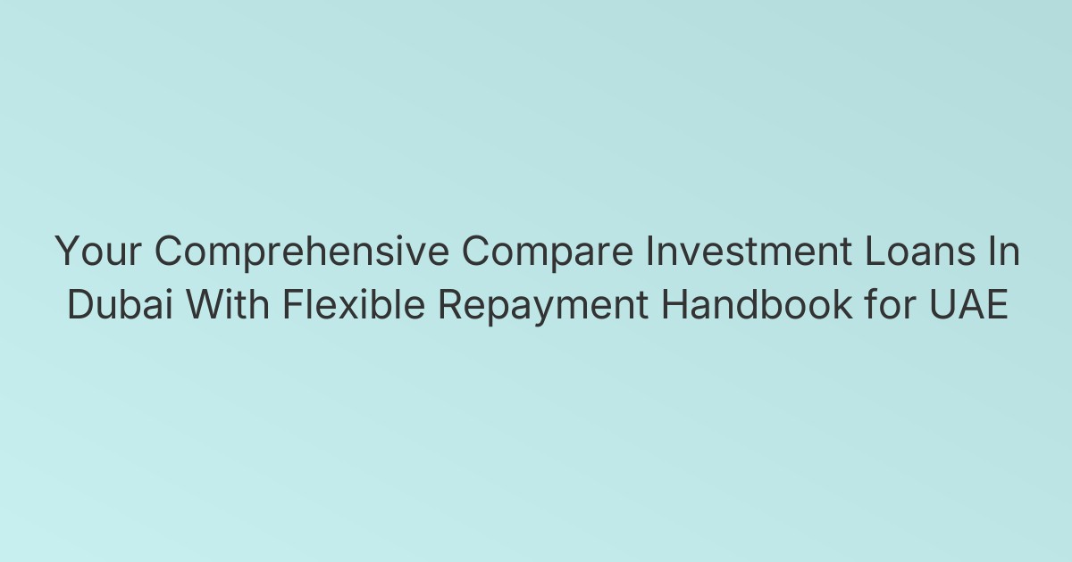 Your Comprehensive Compare Investment Loans In Dubai With Flexible Repayment Handbook for UAE