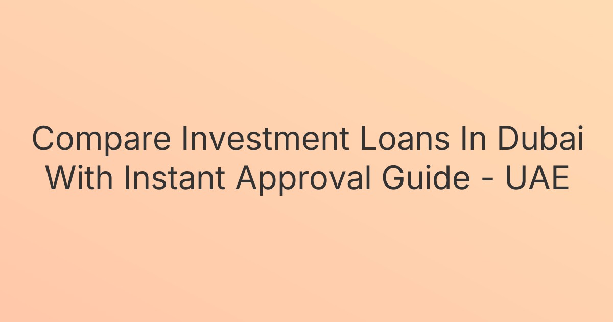 Compare Investment Loans In Dubai With Instant Approval Guide - UAE