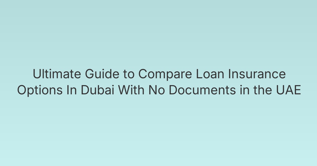 Ultimate Guide to Compare Loan Insurance Options In Dubai With No Documents in the UAE