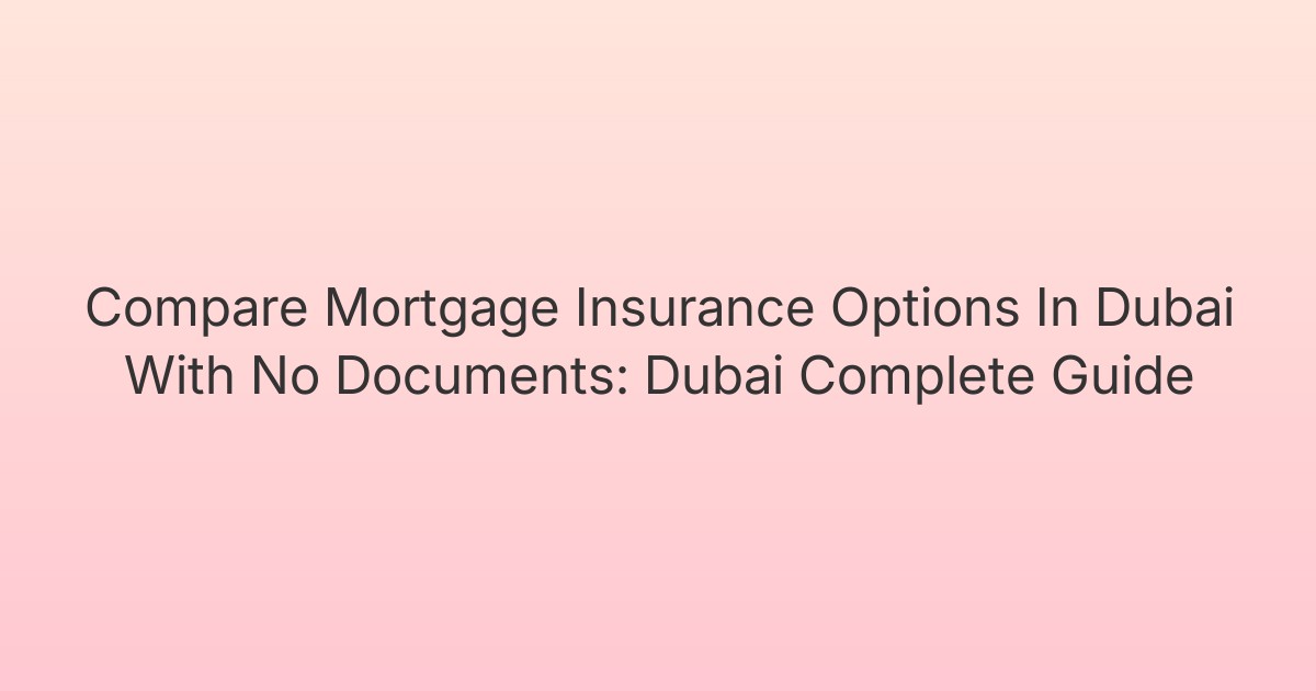 Compare Mortgage Insurance Options In Dubai With No Documents: Dubai Complete Guide