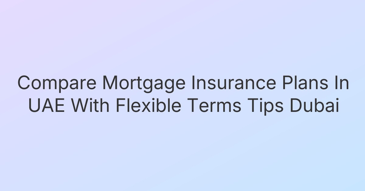 Compare Mortgage Insurance Plans In UAE With Flexible Terms Tips Dubai