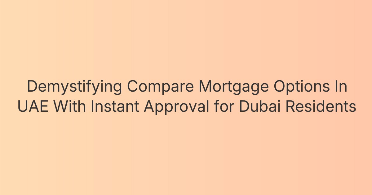 Demystifying Compare Mortgage Options In UAE With Instant Approval for Dubai Residents