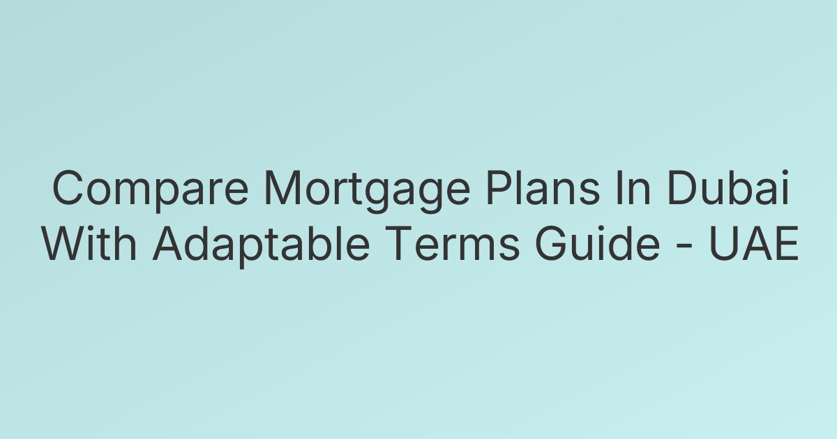 Compare Mortgage Plans In Dubai With Adaptable Terms Guide - UAE