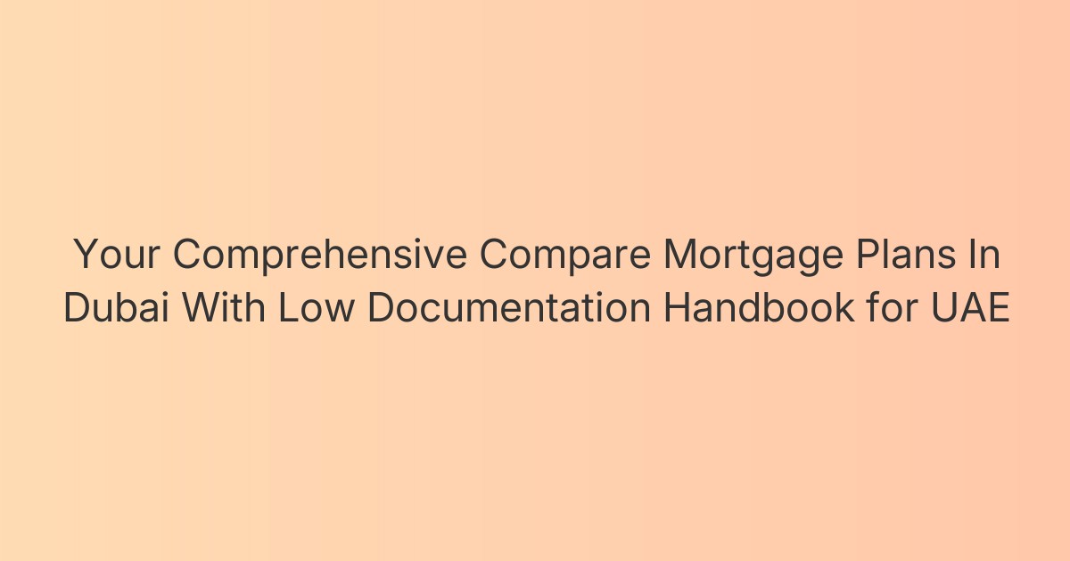 Your Comprehensive Compare Mortgage Plans In Dubai With Low Documentation Handbook for UAE