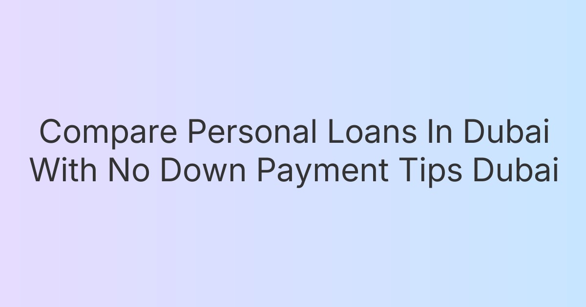 Compare Personal Loans In Dubai With No Down Payment Tips Dubai