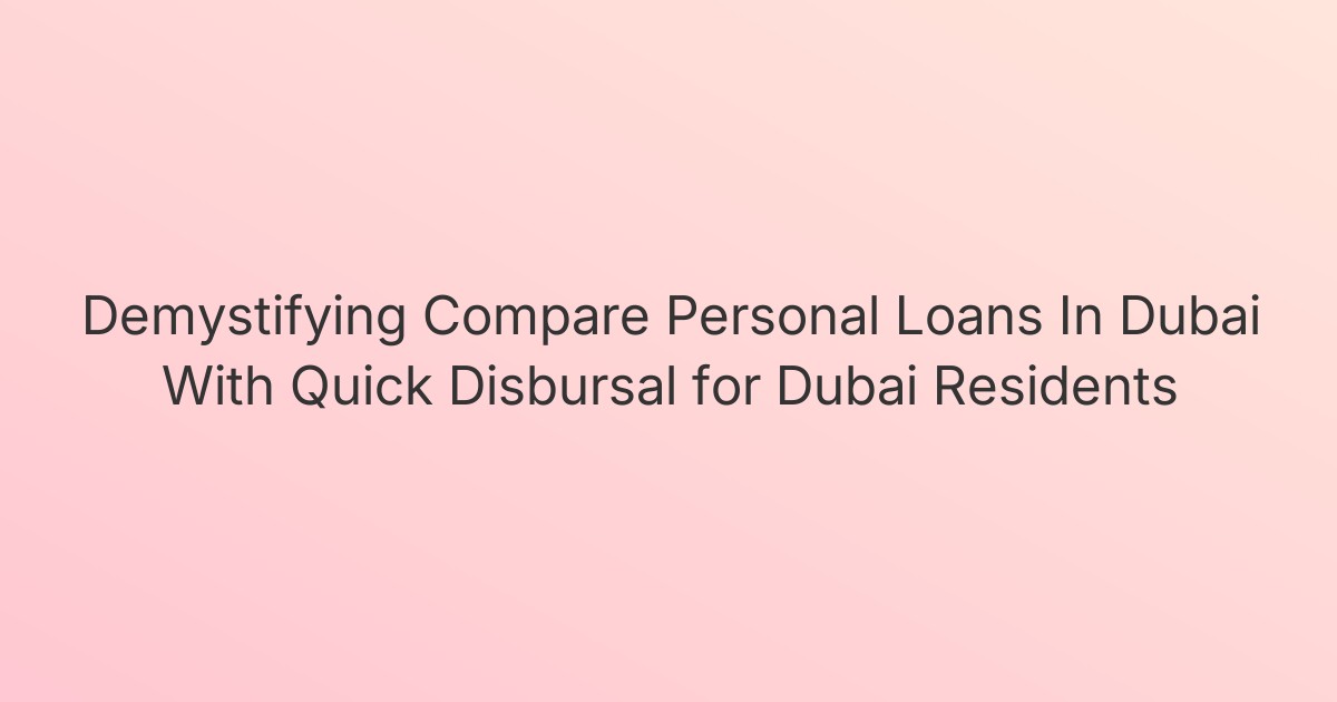 Demystifying Compare Personal Loans In Dubai With Quick Disbursal for Dubai Residents