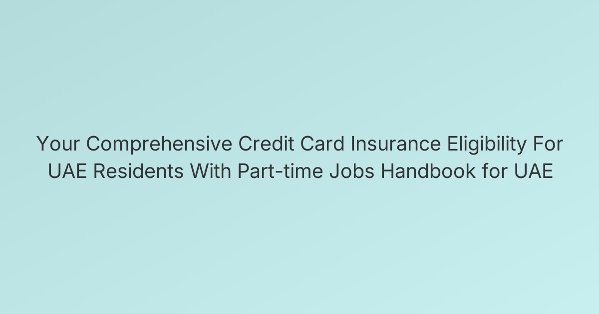 Your Comprehensive Credit Card Insurance Eligibility For UAE Residents With Part-time Jobs Handbook for UAE