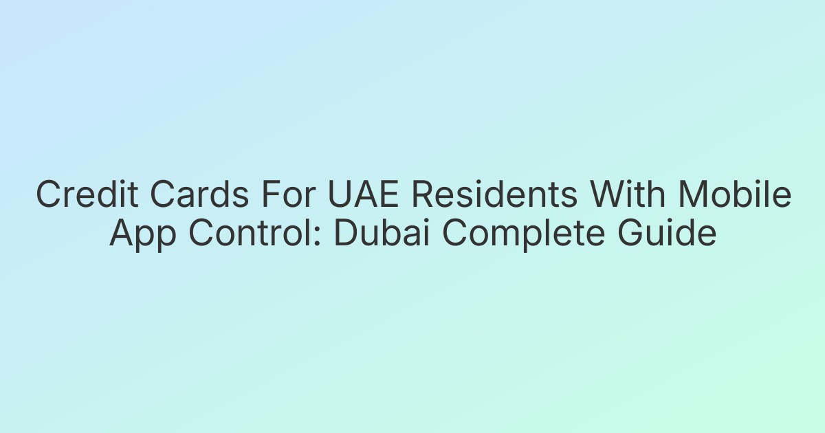 Credit Cards For UAE Residents With Mobile App Control: Dubai Complete Guide
