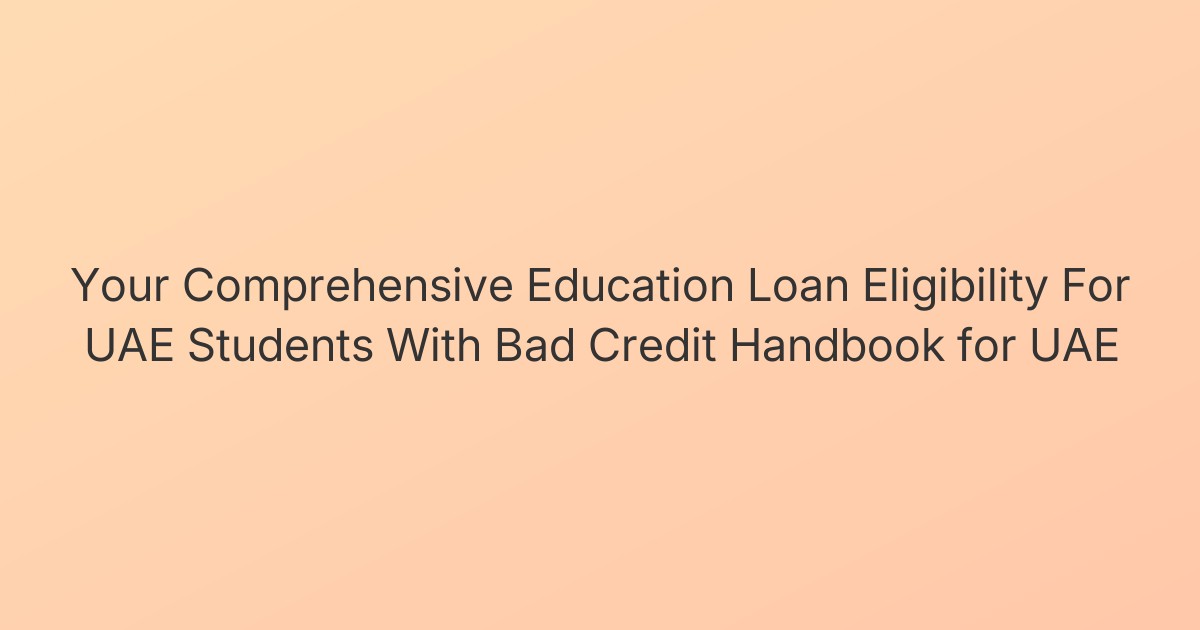 Your Comprehensive Education Loan Eligibility For UAE Students With Bad Credit Handbook for UAE