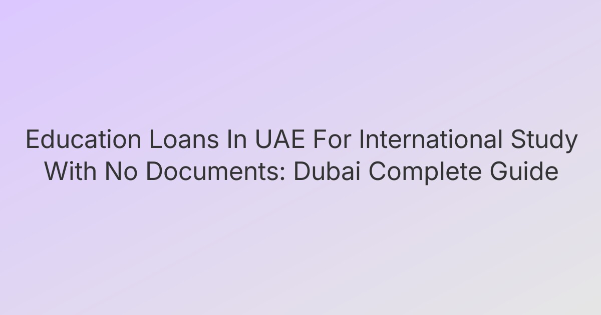 Education Loans In UAE For International Study With No Documents: Dubai Complete Guide