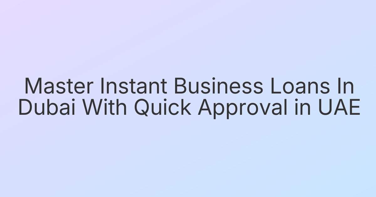 Master Instant Business Loans In Dubai With Quick Approval in UAE