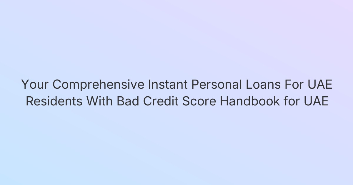 Your Comprehensive Instant Personal Loans For UAE Residents With Bad Credit Score Handbook for UAE