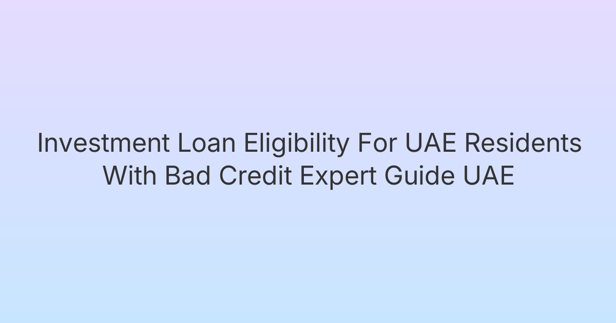 Investment Loan Eligibility For UAE Residents With Bad Credit Expert Guide UAE