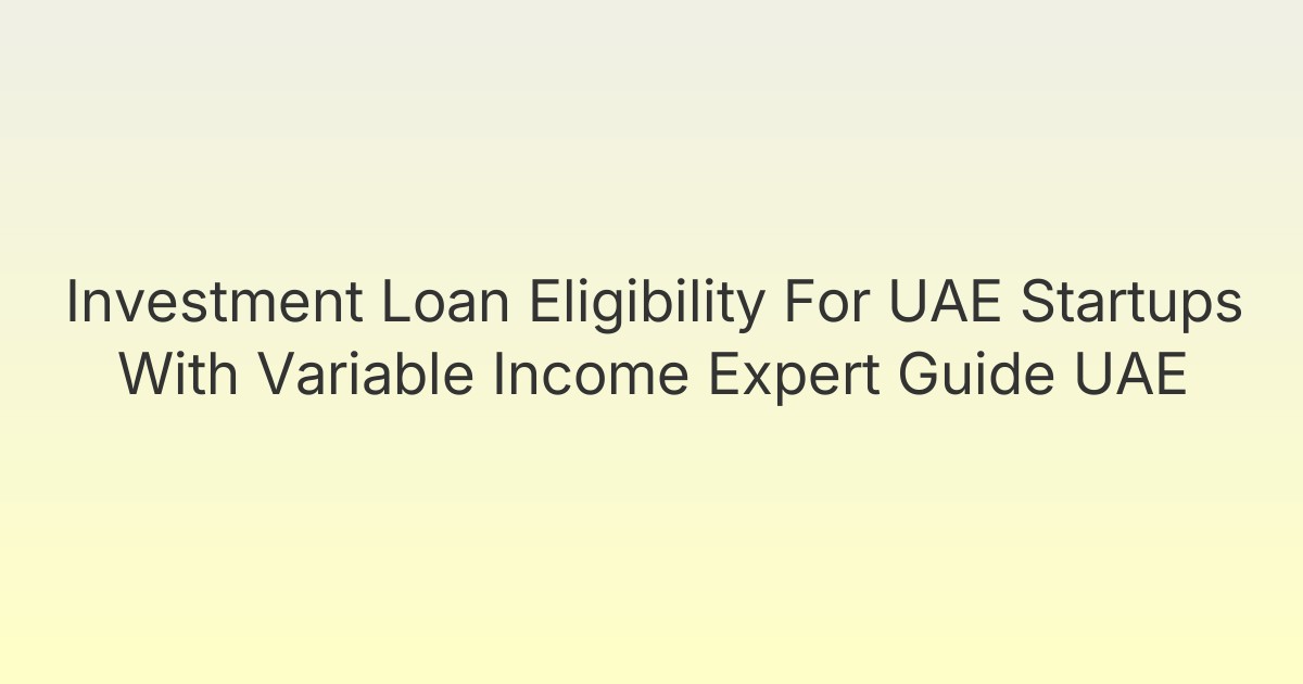 Investment Loan Eligibility For UAE Startups With Variable Income Expert Guide UAE
