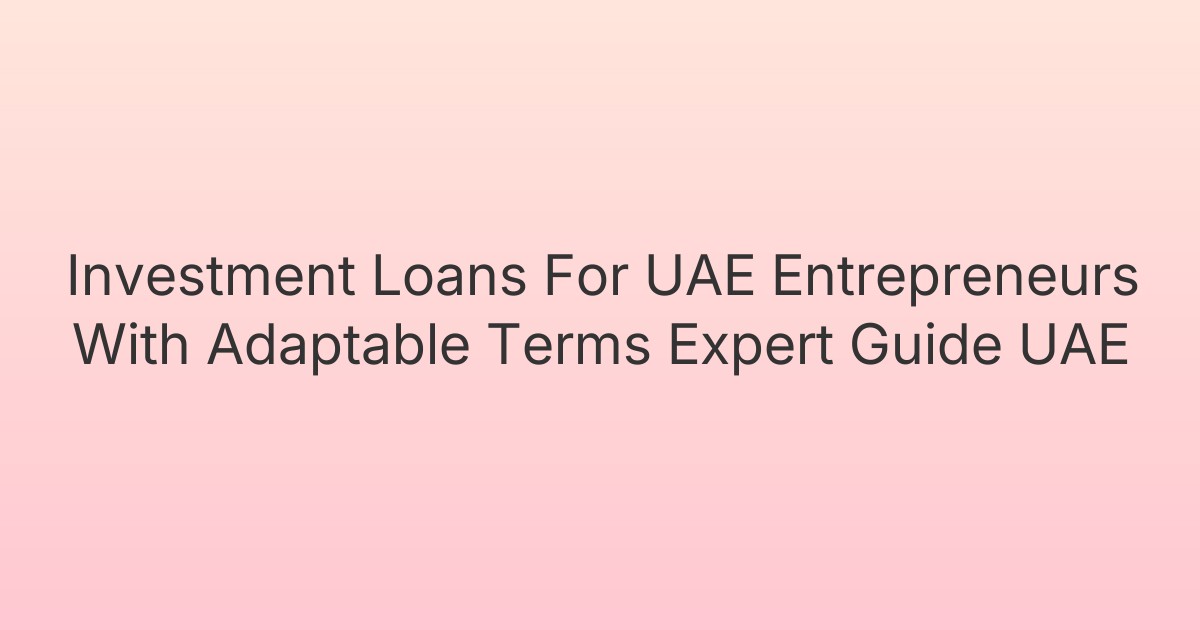 Investment Loans For UAE Entrepreneurs With Adaptable Terms Expert Guide UAE
