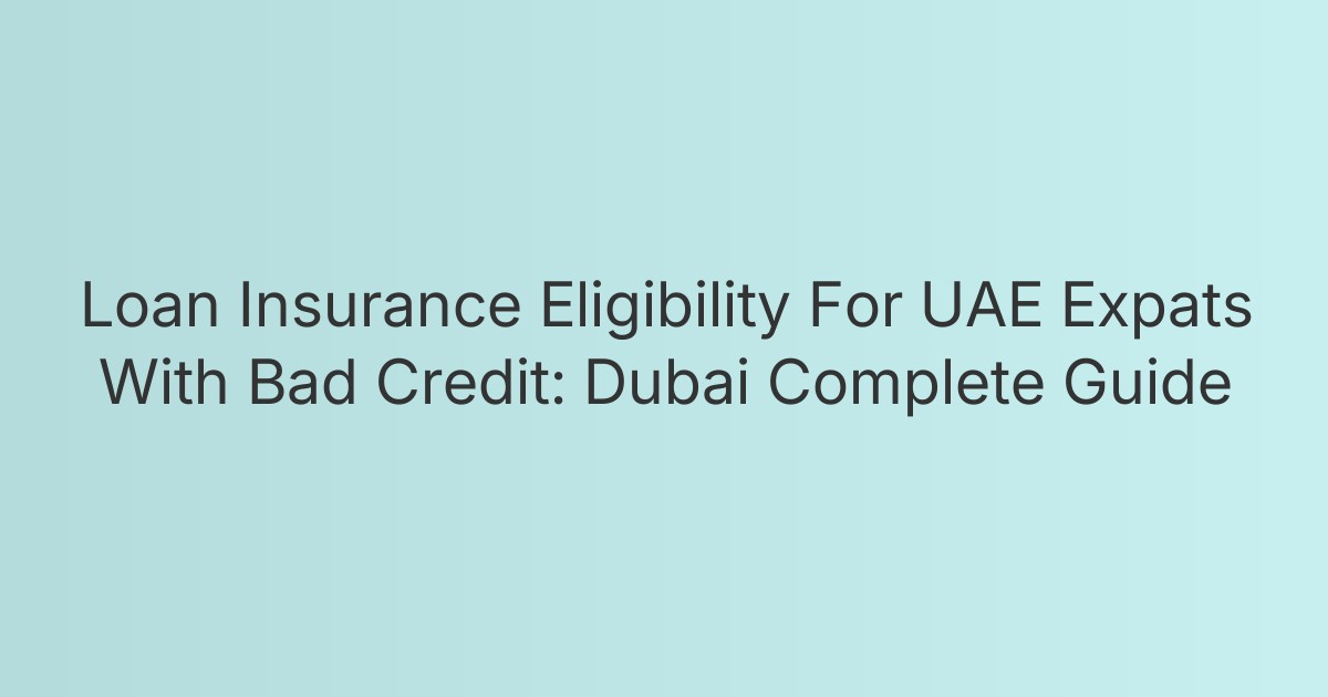 Loan Insurance Eligibility For UAE Expats With Bad Credit: Dubai Complete Guide
