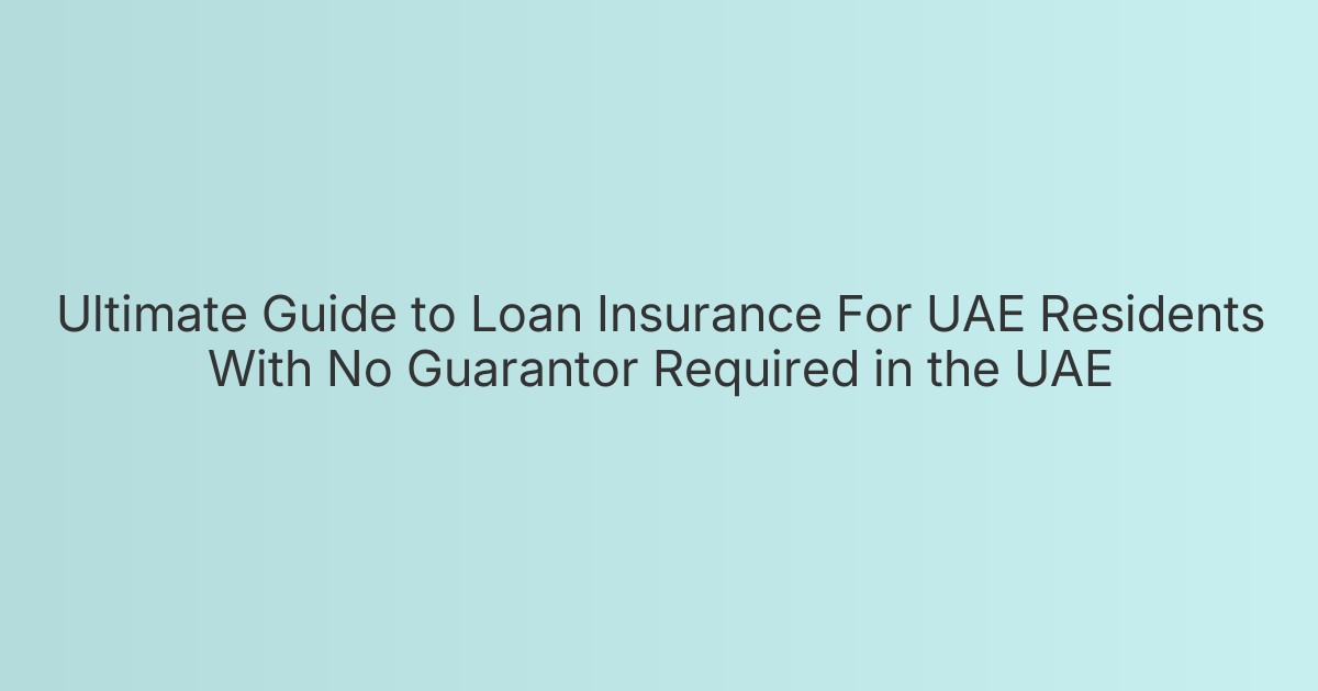 Ultimate Guide to Loan Insurance For UAE Residents With No Guarantor Required in the UAE
