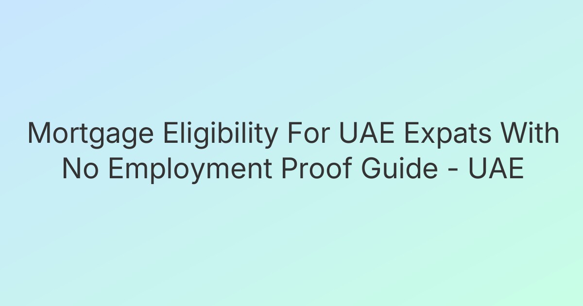 Mortgage Eligibility For UAE Expats With No Employment Proof Guide - UAE